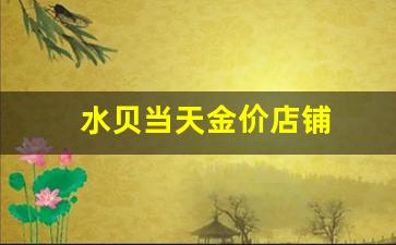 水贝当天金价店铺会降吗_水贝当天金价店铺