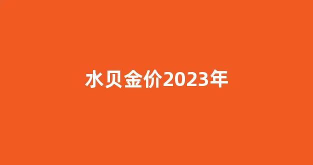 2021年水贝金价今天多少一克_水贝金价2023年