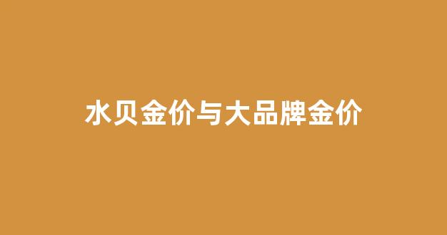 水贝黄金比别的地方便宜多少一克_水贝金价与大品牌金价