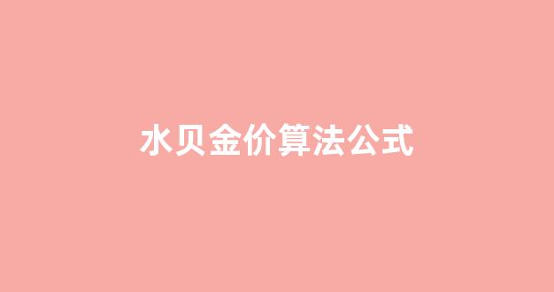 水贝金价算法公式_水贝金价算法公式怎么算