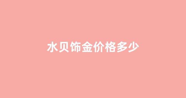 水贝饰金价格多少_水贝国际珠宝交易中心金价