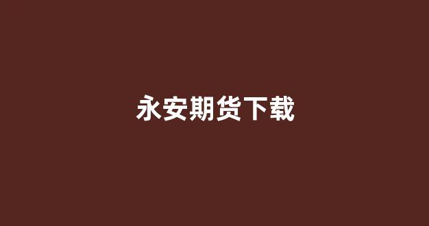 永安期货下载(永安期货app官方免费下载)_科创板_第1张_财经网 永安期货下载(永安期货app官方免费下载)_https://www.gfdzclz.com_科创板_第1张