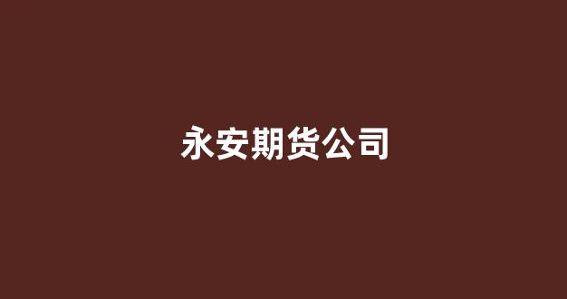 永安期货公司(永安期货公司官网)_郑商所_第1张_财经网 永安期货公司(永安期货公司官网)_https://www.wguangz.com_郑商所_第1张