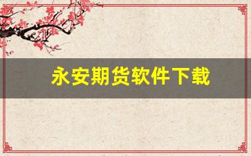 永安期货软件下载(永安期货手机版交易软件下载)_https://www.nalian8.com_上交所_第1张