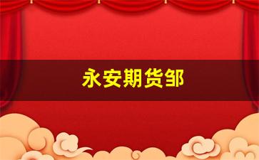永安期货邹(永安期货手续费)_https://www.fzdzcxj.com_创业板_第1张