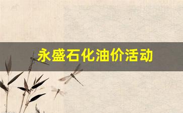 永盛石化加油站电话_永盛石化油价活动