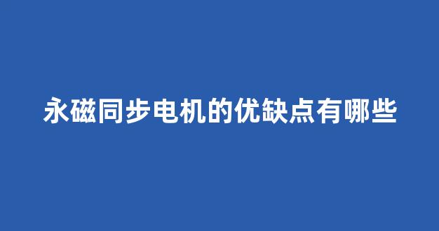 永磁同步电机的优缺点有哪些(永磁同步电机与异步电机区别)_装修流程_第1张_装修网 永磁同步电机的优缺点有哪些(永磁同步电机与异步电机区别)_https://www.taocizhiliang.com_装修流程_第1张