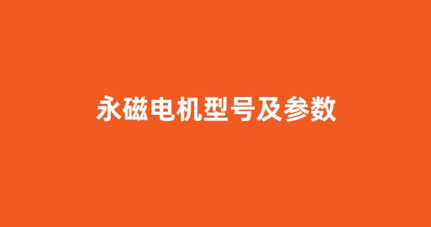 永磁电机型号及参数(永磁电机型号及参数表)_https://www.heiljjianzu.com_创业板_第1张