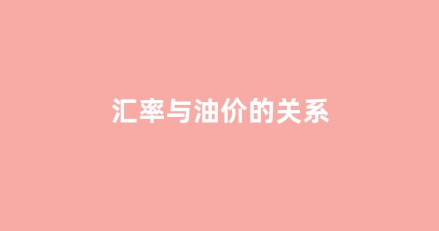 汇率对石油价格的影响_汇率与油价的关系