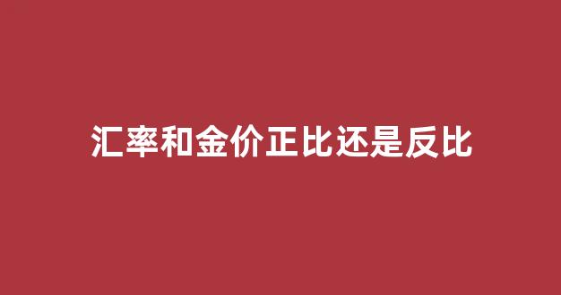 汇率和金价正比还是反比_汇率和金价的关系