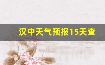 汉中天气预报15天查询系统_汉中天气预报15天查询结果