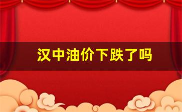 汉中油价92号汽油 今天-汉中油价下跌了吗