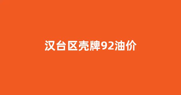 汉台区壳牌加油站_汉台区壳牌92油价