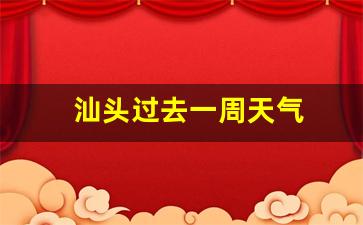 汕头过去一周天气_汕头前几天天气