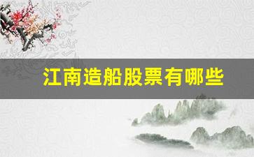江南造船股票有哪些(江南造船股票行情)_https://www.wguangz.com_郑商所_第1张