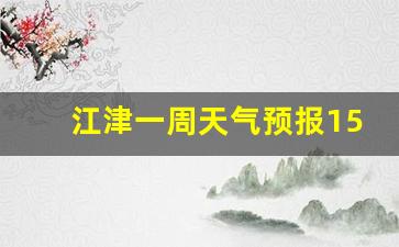 江津一周天气预报15天查询最新消息_江津区一周天气预报