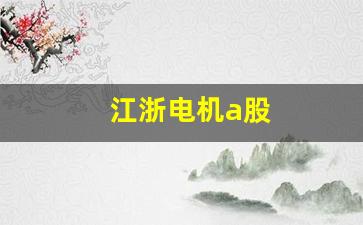 江浙电机a股(浙江电机厂家有哪些)_https://www.taocizhiliang.com_设计报价_第1张