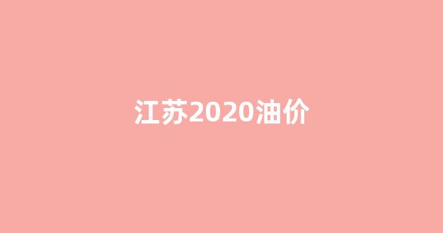 江苏油价调整记录_江苏2020油价