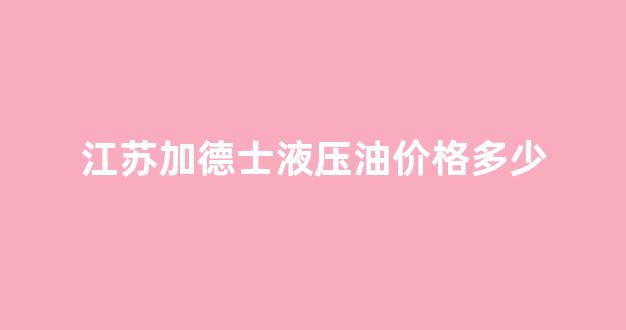 江苏加德士液压油价格多少_加德士液压油换包装了吗
