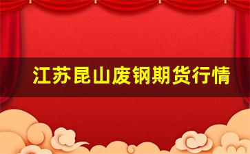 江苏昆山废钢期货行情软件_https://www.tuogunzhijia.com_黄金期货_第1张