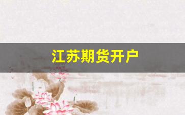 江苏期货开户(江苏期货交易)_https://www.eamstsz.com_创业板_第1张