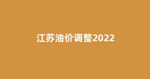 江苏油价调整2022_江苏油价调整最新消息价格查询