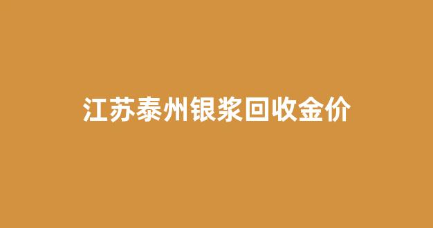 江苏金银首饰回收价格_江苏泰州银浆回收金价