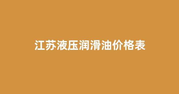 江苏液压润滑油价格表_国内液压润滑十强企业