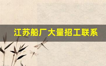 江苏船厂大量招工联系电话(船厂工人400一天包吃住)_https://www.heiljjianzu.com_北交所_第1张