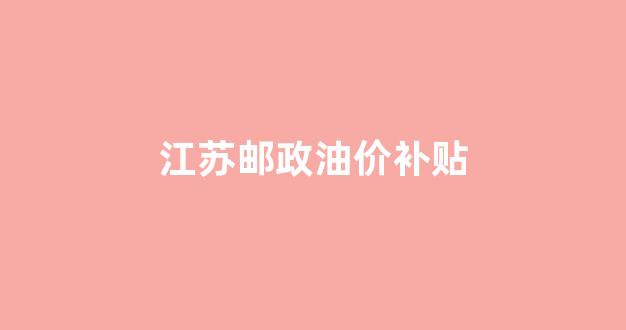 江苏油价查询网_江苏邮政油价补贴