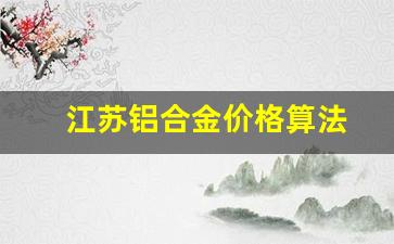 铝合金交易价格_江苏铝合金价格算法