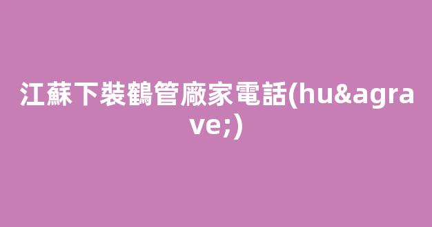 江蘇下裝鶴管廠家電話(huà)(鶴管安裝)(1)