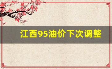 江西95油价下次调整-江西98号汽油价格