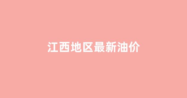 江西地区最新油价_江西地区最新油价表
