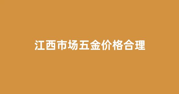 江西市场五金价格合理_江西最大的五金市场