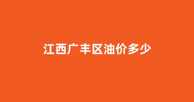 广丰加油_江西广丰区油价多少