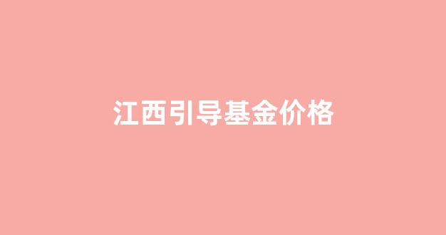 江西省投资基金业协会_江西引导基金价格
