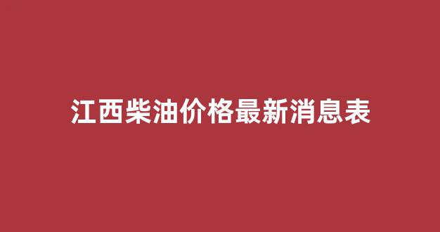 江西柴油价格最新消息表图片_江西柴油价格最新消息表
