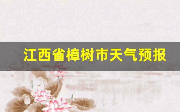 江西省樟树市天气预报30天查询_江西樟树天气预报40天查询