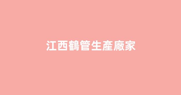 江西鶴管生產廠家(南昌商用鶴管供應商)(1)