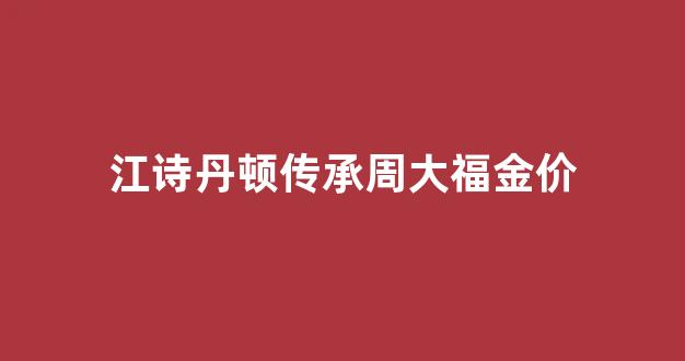 江诗丹顿纯金表_江诗丹顿传承周大福金价