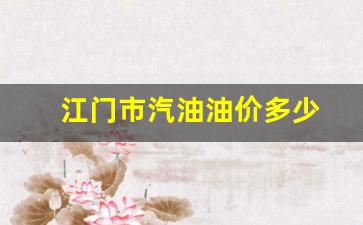 江门市汽油油价多少一升-江门市汽油油价多少