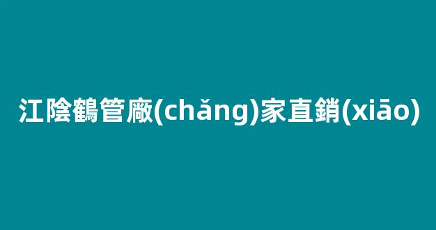 江陰鶴管廠(chǎng)家直銷(xiāo)(江陰管件)(1)