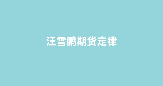汪雪鹏期货定律(期货汪文杰)_https://www.xzdzcjn.com_创业板_第1张