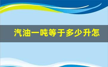 汽油一吨等于多少升怎么计算的_汽油一吨等