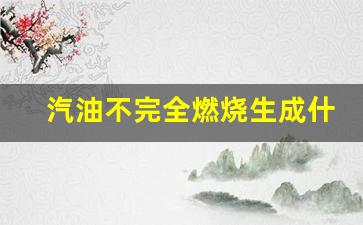 汽油不完全燃烧生成什么_汽油的不完全燃烧产生二氧化氮吗