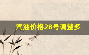 汽油价格28号调整多少-汽油价格28号调整多少一升