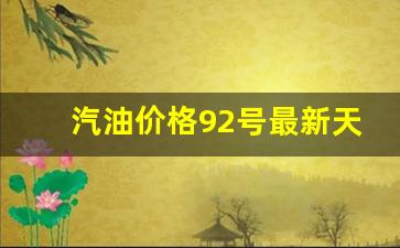 汽油价格92号最新天津行情表_汽油价格92号最新天津行情
