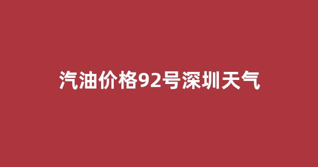 汽油价格92号深圳天气_深圳市今日汽油价格