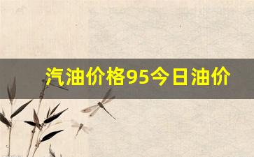 汽油95价格调整最新消息-汽油价格95今日油价多少最新